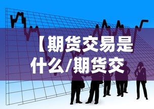 【期货交易是什么/期货交易是什么简单说法】