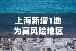 上海新增1地为高风险地区/上海2个区域划为疫情中风险区