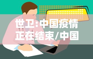 世卫:中国疫情正在结束/中国疫情结束了吗