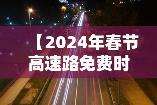 【2024年春节高速路免费时间规定,2024年高速免费时间几天】