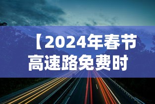 【2024年春节高速路免费时间规定,2024年高速免费时间几天】